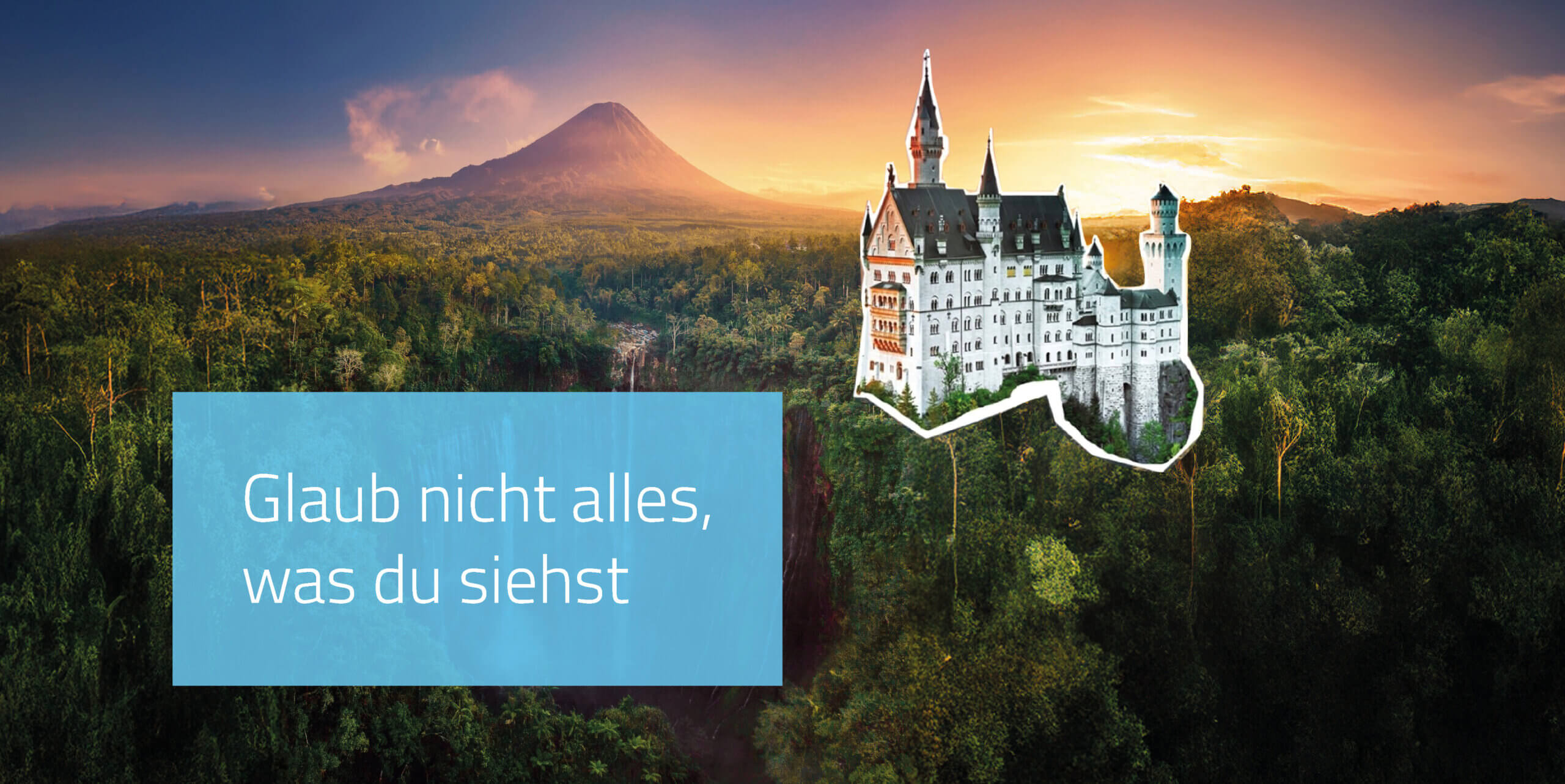 Montage eines Schlosses (Neuschwanstein), das ausgeschnitten in eine tropische Wald- und Vulkanlandschaft gesetzt wurde. Auf einem blauen Kasten steht der Text: ‚Glaub nicht alles, was du siehst‘.